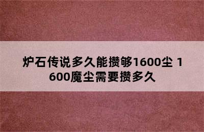 炉石传说多久能攒够1600尘 1600魔尘需要攒多久